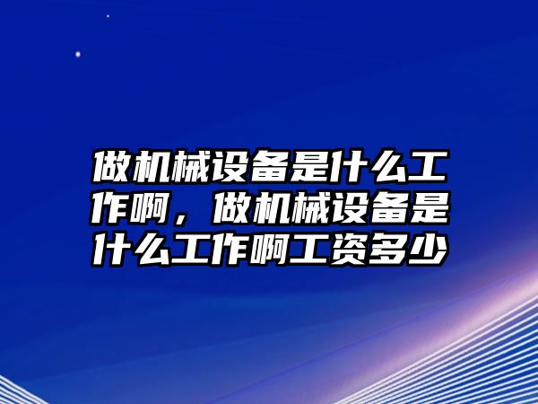 做機(jī)械設(shè)備是什么工作啊，做機(jī)械設(shè)備是什么工作啊工資多少