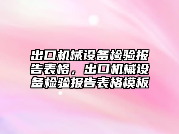 出口機械設(shè)備檢驗報告表格，出口機械設(shè)備檢驗報告表格模板