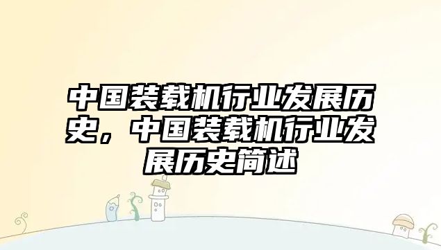 中國裝載機(jī)行業(yè)發(fā)展歷史，中國裝載機(jī)行業(yè)發(fā)展歷史簡述