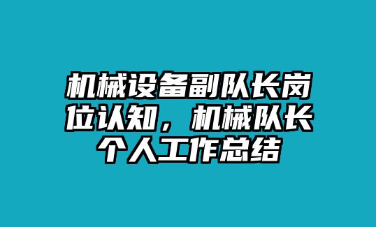 機械設備副隊長崗位認知，機械隊長個人工作總結