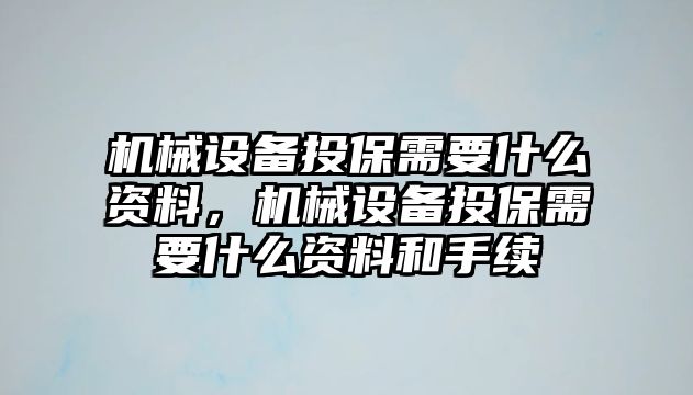 機械設(shè)備投保需要什么資料，機械設(shè)備投保需要什么資料和手續(xù)