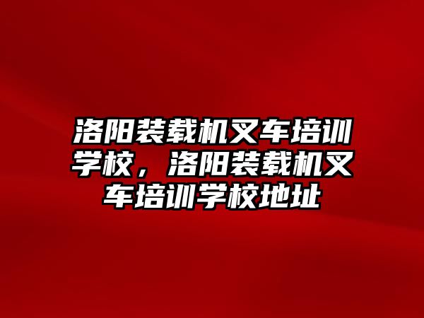 洛陽裝載機叉車培訓學校，洛陽裝載機叉車培訓學校地址