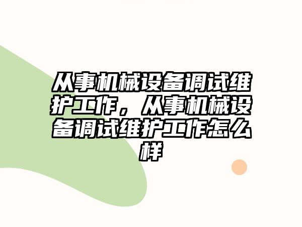 從事機械設備調(diào)試維護工作，從事機械設備調(diào)試維護工作怎么樣