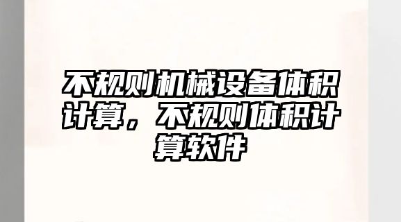 不規(guī)則機(jī)械設(shè)備體積計(jì)算，不規(guī)則體積計(jì)算軟件