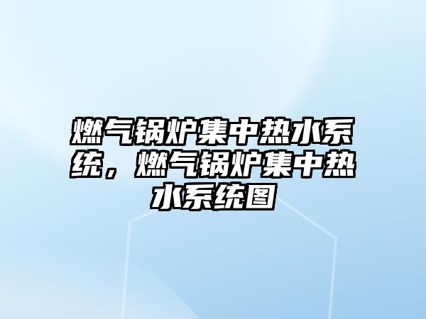 燃氣鍋爐集中熱水系統(tǒng)，燃氣鍋爐集中熱水系統(tǒng)圖