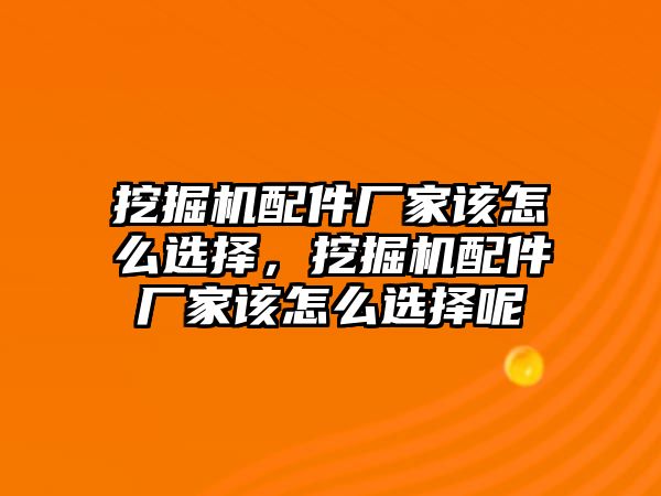 挖掘機(jī)配件廠家該怎么選擇，挖掘機(jī)配件廠家該怎么選擇呢