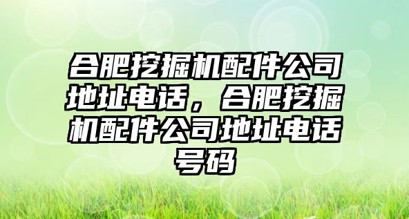 合肥挖掘機(jī)配件公司地址電話(huà)，合肥挖掘機(jī)配件公司地址電話(huà)號(hào)碼