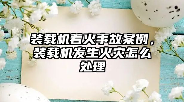 裝載機著火事故案例，裝載機發(fā)生火災(zāi)怎么處理