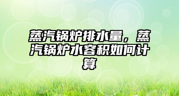 蒸汽鍋爐排水量，蒸汽鍋爐水容積如何計(jì)算