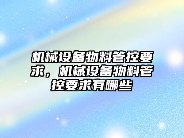 機械設備物料管控要求，機械設備物料管控要求有哪些