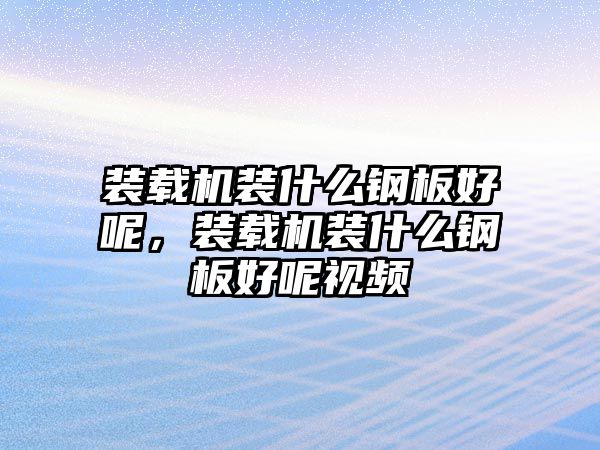 裝載機裝什么鋼板好呢，裝載機裝什么鋼板好呢視頻