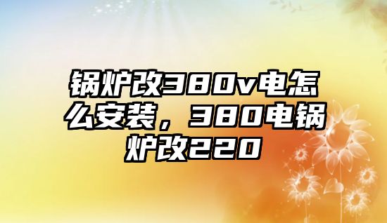 鍋爐改380v電怎么安裝，380電鍋爐改220