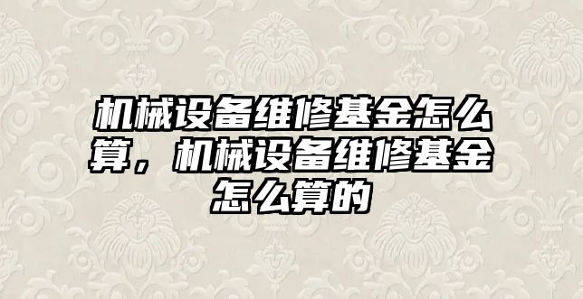 機械設(shè)備維修基金怎么算，機械設(shè)備維修基金怎么算的