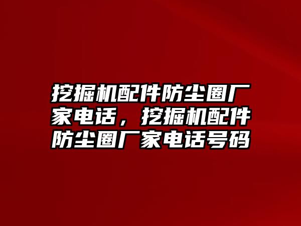 挖掘機配件防塵圈廠家電話，挖掘機配件防塵圈廠家電話號碼