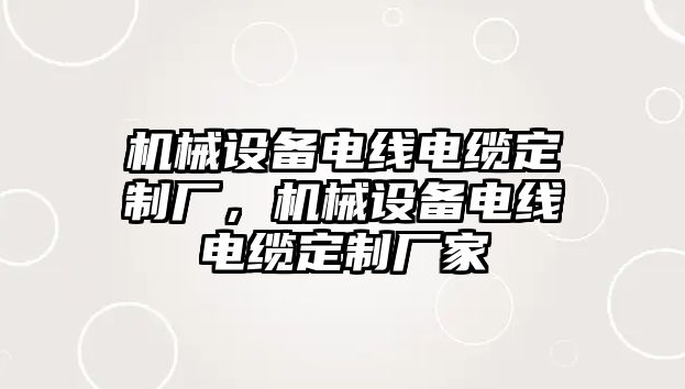 機械設(shè)備電線電纜定制廠，機械設(shè)備電線電纜定制廠家