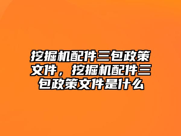 挖掘機(jī)配件三包政策文件，挖掘機(jī)配件三包政策文件是什么