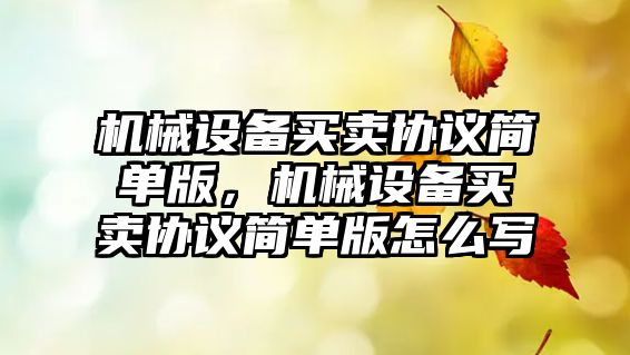 機(jī)械設(shè)備買(mǎi)賣(mài)協(xié)議簡(jiǎn)單版，機(jī)械設(shè)備買(mǎi)賣(mài)協(xié)議簡(jiǎn)單版怎么寫(xiě)