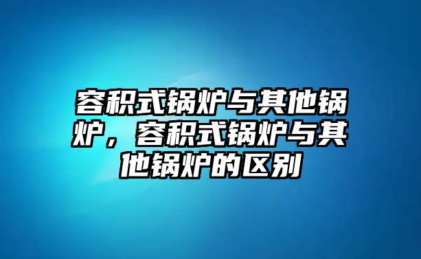 容積式鍋爐與其他鍋爐，容積式鍋爐與其他鍋爐的區(qū)別