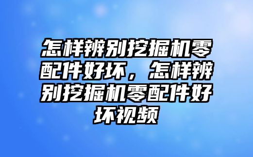 怎樣辨別挖掘機零配件好壞，怎樣辨別挖掘機零配件好壞視頻