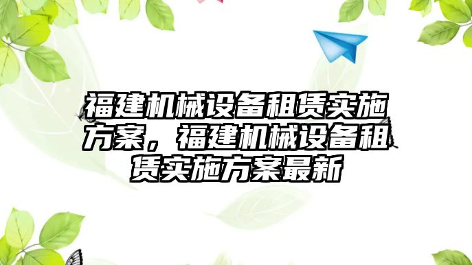 福建機械設(shè)備租賃實施方案，福建機械設(shè)備租賃實施方案最新