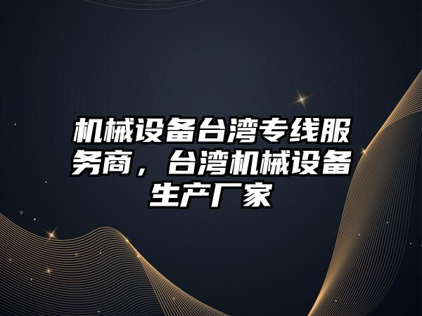 機械設備臺灣專線服務商，臺灣機械設備生產(chǎn)廠家