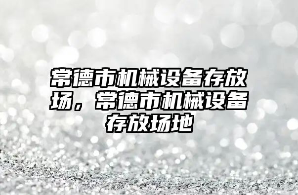 常德市機械設備存放場，常德市機械設備存放場地