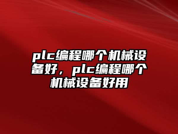 plc編程哪個機械設(shè)備好，plc編程哪個機械設(shè)備好用