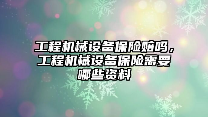 工程機械設備保險賠嗎，工程機械設備保險需要哪些資料