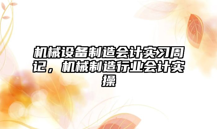 機械設備制造會計實習周記，機械制造行業(yè)會計實操