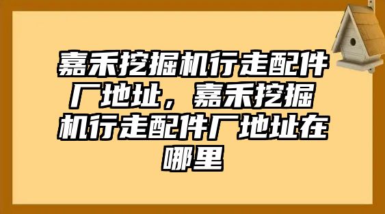 嘉禾挖掘機(jī)行走配件廠地址，嘉禾挖掘機(jī)行走配件廠地址在哪里