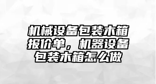 機械設(shè)備包裝木箱報價單，機器設(shè)備包裝木箱怎么做