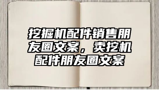 挖掘機(jī)配件銷售朋友圈文案，賣挖機(jī)配件朋友圈文案