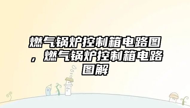 燃?xì)忮仩t控制箱電路圖，燃?xì)忮仩t控制箱電路圖解