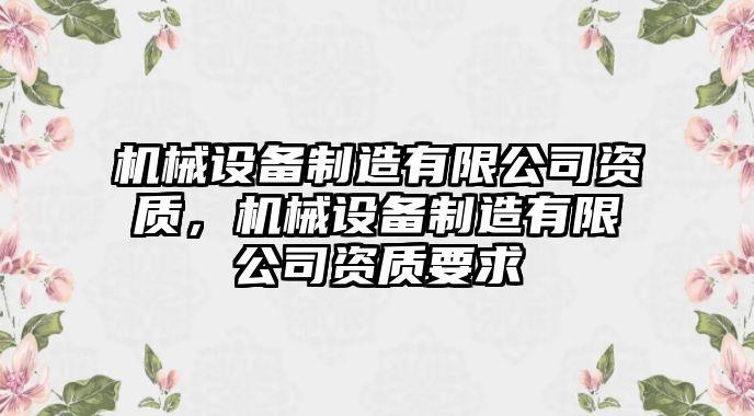 機(jī)械設(shè)備制造有限公司資質(zhì)，機(jī)械設(shè)備制造有限公司資質(zhì)要求