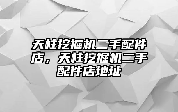 天柱挖掘機(jī)二手配件店，天柱挖掘機(jī)二手配件店地址