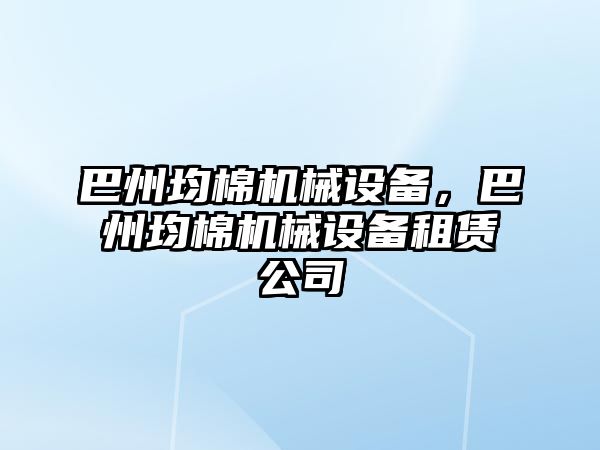 巴州均棉機械設(shè)備，巴州均棉機械設(shè)備租賃公司