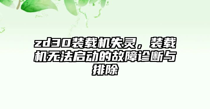 zd30裝載機失靈，裝載機無法啟動的故障診斷與排除