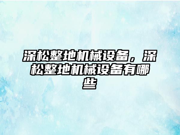 深松整地機械設(shè)備，深松整地機械設(shè)備有哪些