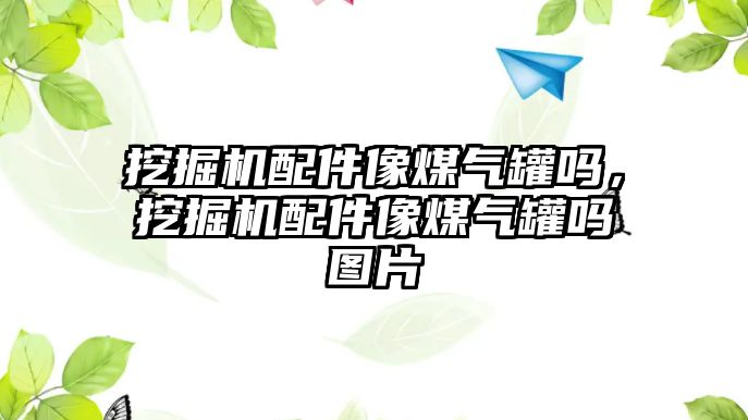 挖掘機配件像煤氣罐嗎，挖掘機配件像煤氣罐嗎圖片