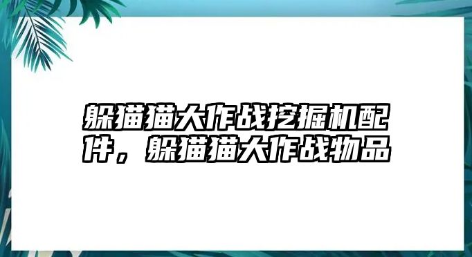 躲貓貓大作戰(zhàn)挖掘機(jī)配件，躲貓貓大作戰(zhàn)物品