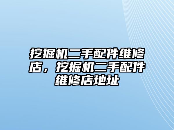 挖掘機(jī)二手配件維修店，挖掘機(jī)二手配件維修店地址