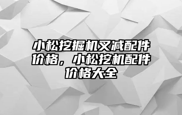 小松挖掘機叉減配件價格，小松挖機配件價格大全