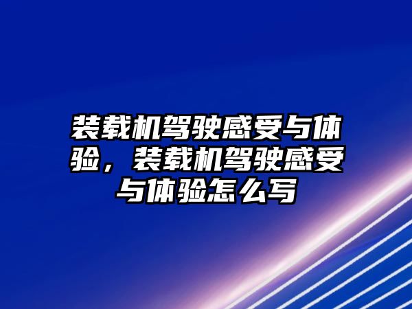 裝載機(jī)駕駛感受與體驗(yàn)，裝載機(jī)駕駛感受與體驗(yàn)怎么寫(xiě)