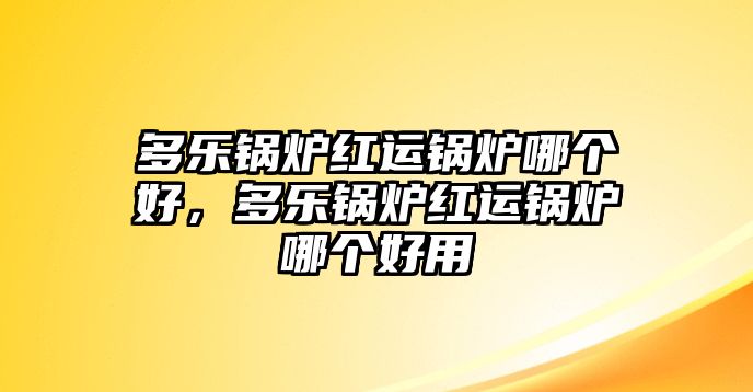 多樂鍋爐紅運鍋爐哪個好，多樂鍋爐紅運鍋爐哪個好用