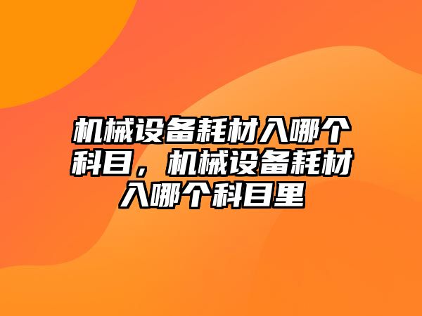 機械設(shè)備耗材入哪個科目，機械設(shè)備耗材入哪個科目里