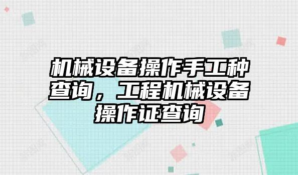 機械設(shè)備操作手工種查詢，工程機械設(shè)備操作證查詢