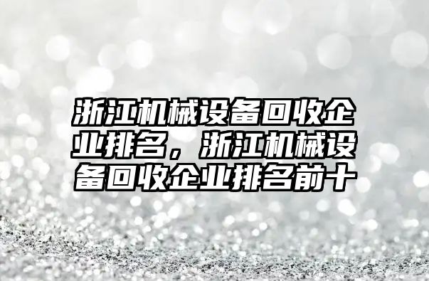 浙江機械設(shè)備回收企業(yè)排名，浙江機械設(shè)備回收企業(yè)排名前十