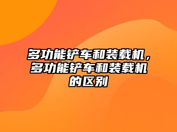 多功能鏟車和裝載機(jī)，多功能鏟車和裝載機(jī)的區(qū)別