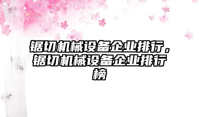 鋸切機械設(shè)備企業(yè)排行，鋸切機械設(shè)備企業(yè)排行榜