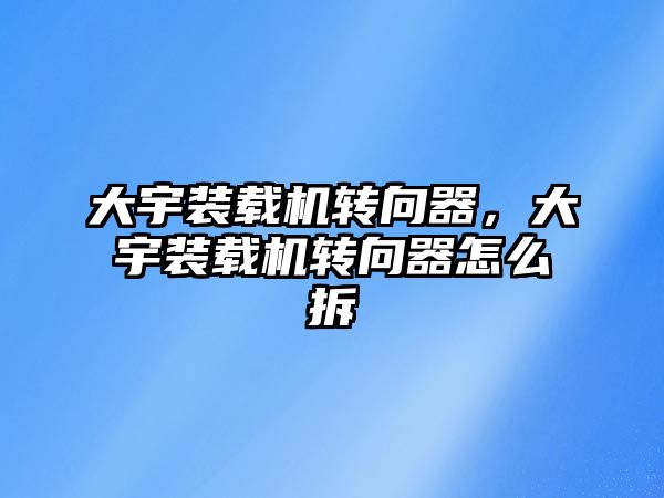 大宇裝載機轉向器，大宇裝載機轉向器怎么拆